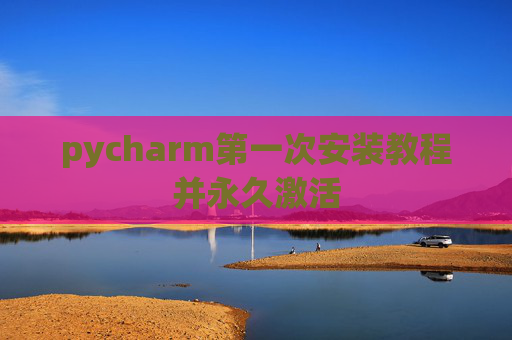 pycharm第一次安装教程并永久激活