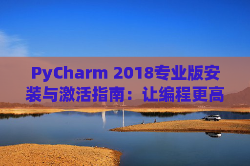 PyCharm 2018专业版安装与激活指南：让编程更高效